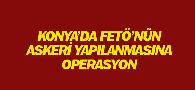 FETÖ'nün asker yapılanmasına yönelik operasyon