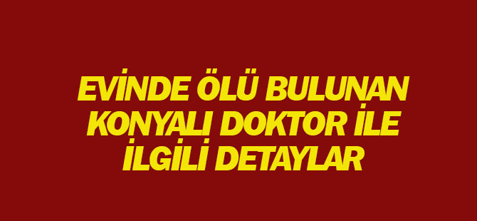 Evinde Ölü Bulunan Konyalı Doktorla İlgili Korkunç Detaylar: