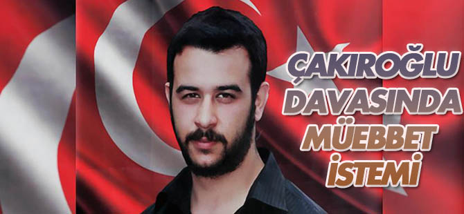 Çakıroğlu'nun öldürülmesine ilişkin davada müebbet istemi