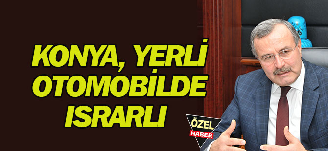 Konya, yerli otomobilde ısrarlı