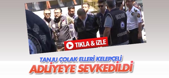 Tanju Çolak adliyeye sevk edildi