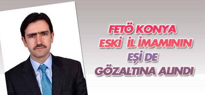 FETÖ Konya eski "il imamı"nın eşi de gözaltında