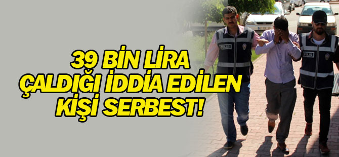 39 binlira çaldığı iddia edilen kişi serbest!