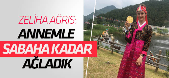 Zeliha Ağrıs: Annemle sabaha kadar ağladık