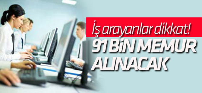 İş arayanlar dikkat! 91 bin memur alınacak
