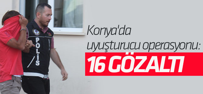 Konya'da uyuşturucu operasyonu: 16 gözaltı