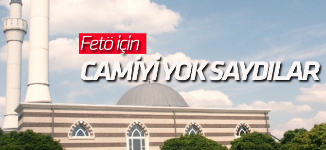 FETÖ için camiyi yok saydılar
