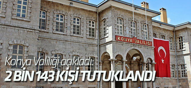 Konya Valiliği açıkladı: 2143 kişi tutuklandı