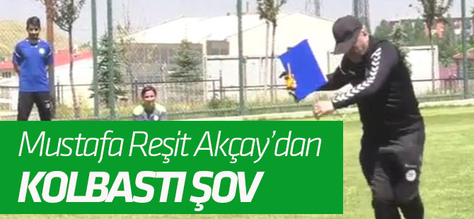 Mustafa Reşit Akçay'dan 'kolbastı' şov