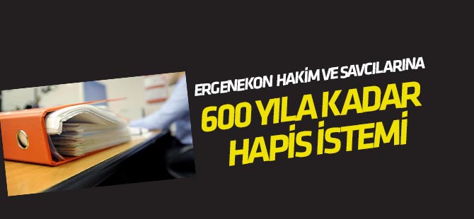 "Ergenekon" davası hakim ve savcılarına 600 yıla kadar hapis istemi