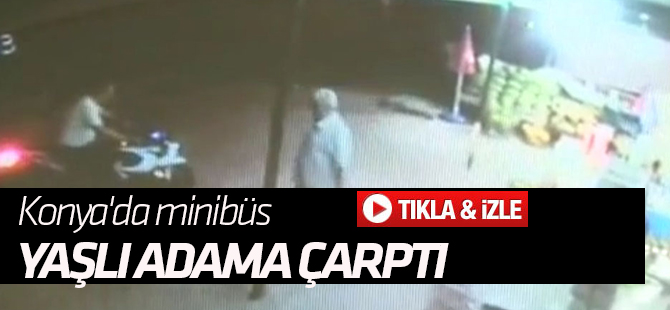 Konya'da bir minibüs, yolun karşısına geçmek isteyen yaşlı adama çarptı.