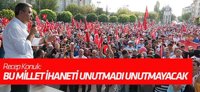 Recep Konuk: Bu millet ihaneti unutmadı, unutturmayacak