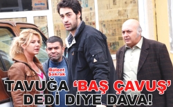 Oyuncuya 'tavuk başçavuş' davası!
