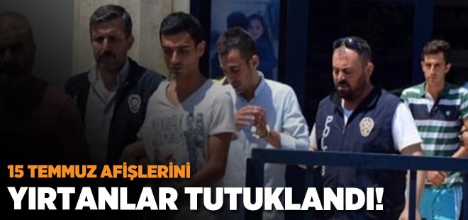 15 Temmuz afişlerini yırtanlar tutuklandı