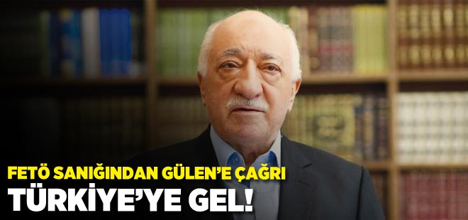 FETÖ sanığından Gülen' çağrı! Türkiye'ye gel