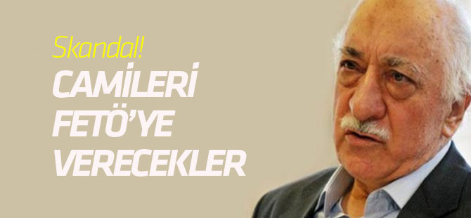 Skandal! Camileri FETÖ’ye verecekler