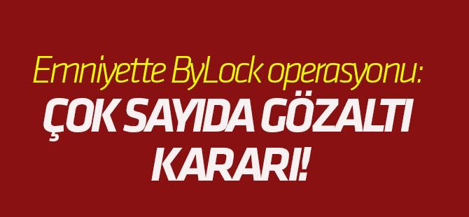 Emniyette ByLock operasyonu: Çok sayıda gözaltı kararı!