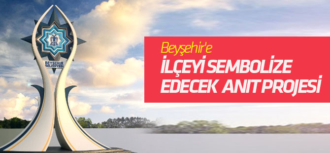 Beyşehir'e İlçeyi Sembolize Edecek Anıt Projesi