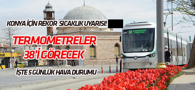 Konya için sıcaklık uyarısı! 5 günlük hava durumu!
