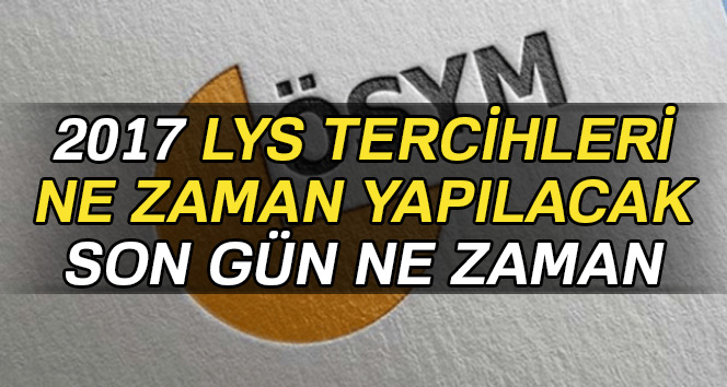 2017 LYS tercihleri son gün ne zaman| Üniversite LYS tercih ne zaman bitiyor, LYS tercih hangi tarihler arasında?
