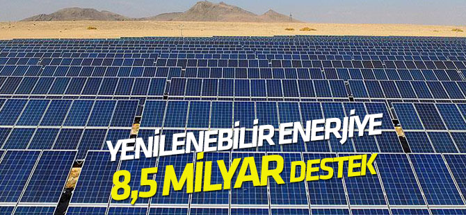Yenilenebilir enerjiye 8,5 milyarlık liralık destek
