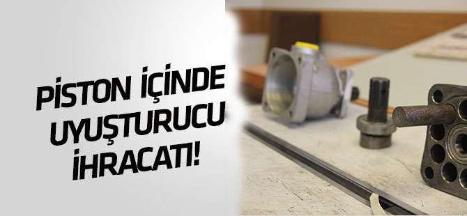 İhraç edilecek pistonlar içinde uyuşturucu sevkiyatı