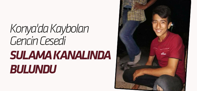 Konya'da Kaybolan Gencin Cesedi Sulama Kanalında Bulundu