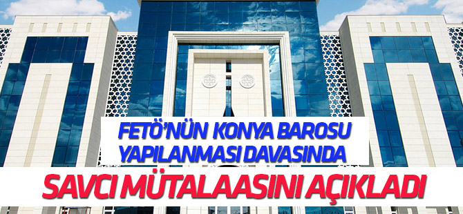 FETÖ'nün Konya Barosu Yapılanması davasında savcı mütalaasını açıkladı