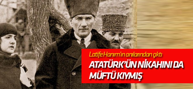 Mustafa Kemal'in nikâhını da müftü kıymış!