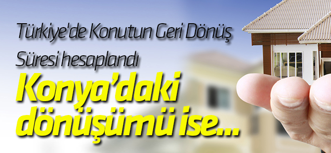 Türkiye'de Konutun Geri Dönüş Süresi En Az 16 Yıl: Konya'da ise...