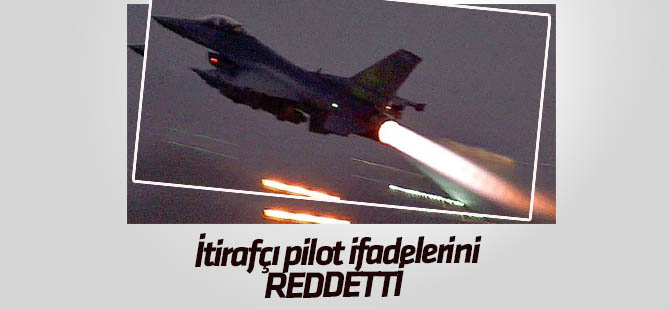 İtirafçı pilot ifadelerini reddetti