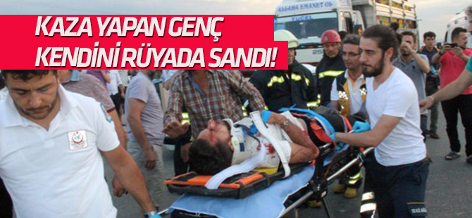 Kaza yaralanan genç kendini rüyadan sandı