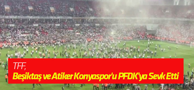 TFF, Beşiktaş ve Atiker Konyaspor'u PFDK'ya Sevk Etti