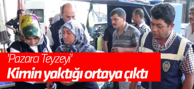 'Pazarcı Teyzeyi' kimin yaktığı ortaya çıktı .