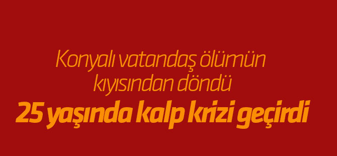 Konyalı vatandaş ölümün kıyısından döndü