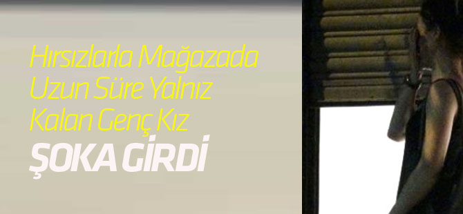 Hırsızlarla Mağazada Uzun Süre Yalnız Kalan Genç Kız Şoka Girdi