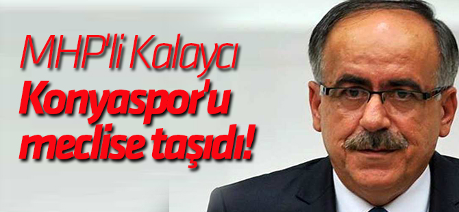MHP'li Kalaycı Konyaspor'u meclise taşıdı!
