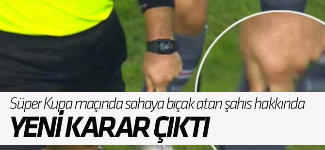 Süper Kupa maçında sahaya bıçak atan şahıs hakkında yeni karar!
