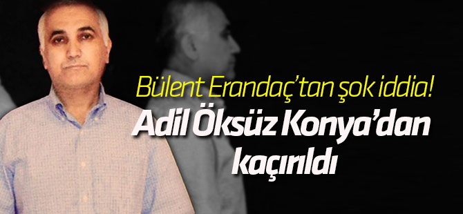 Adil Öksüz Konya’dan kaçırıldı