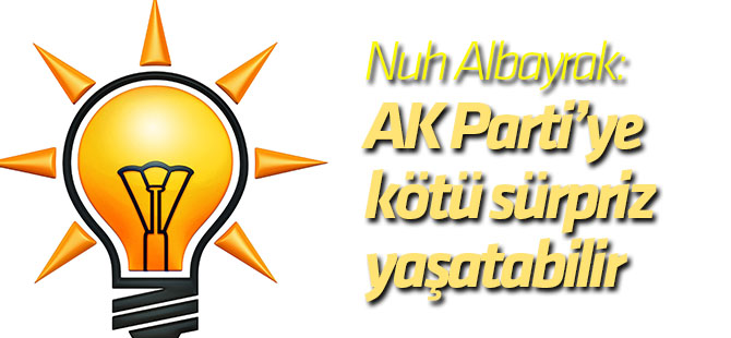 Nuh Albayrak: İki büyük risk AK Parti’ye kötü bir sürpriz yaşatabilir!