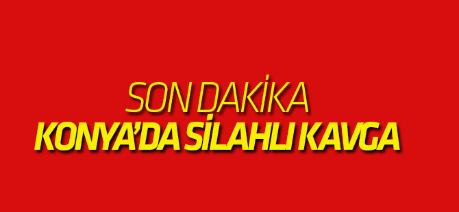 Son Dakika! Konya'da silahlı kavga