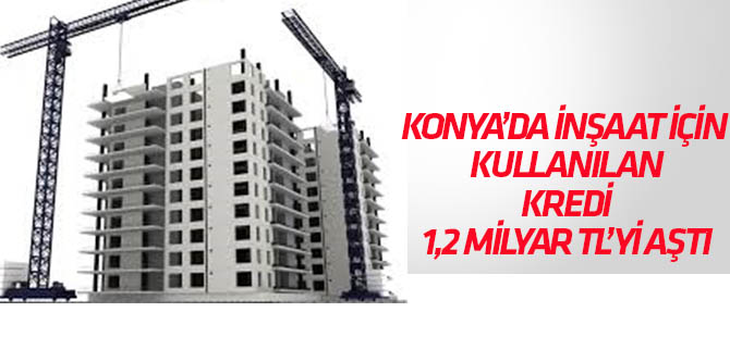Konya'da inşaatlarda kredi kullanımı arttı