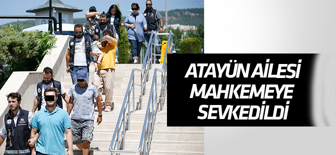 Atayün'ün ailesi mahkemeye sevkedildi