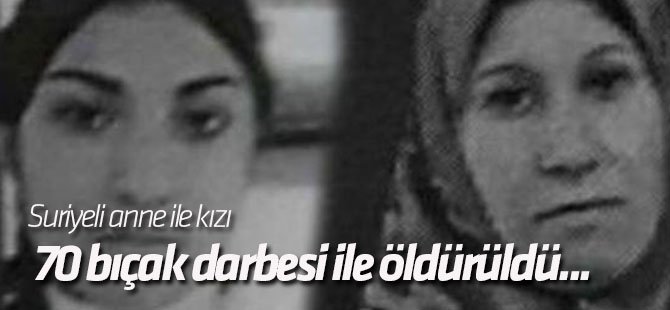 Suriyeli anne ile kızı 70 bıçak darbesi ile öldürüldü...