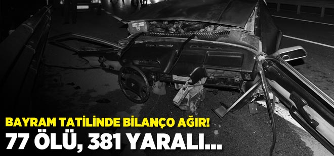 Bayram tatilinde bilanço ağır! 77 ölü, 381 yaralı