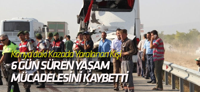 Konya'daki Kazada Yaralanan Kişi 6 Gün Süren Yaşam Mücadelesini Kaybetti