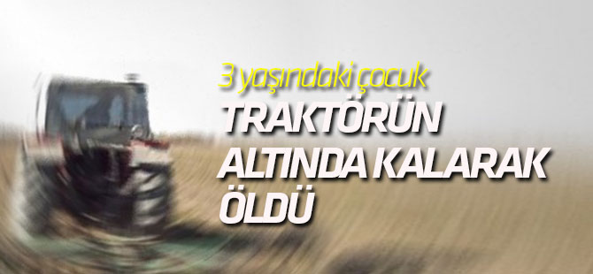 Konya'da 3 yaşındaki çocuk traktörün altında kalarak hayatını kaybetti