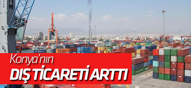 Konya'nın dış ticareti arttı