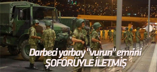 Darbeci yarbay "vurun" emrini şoförüyle iletmiş