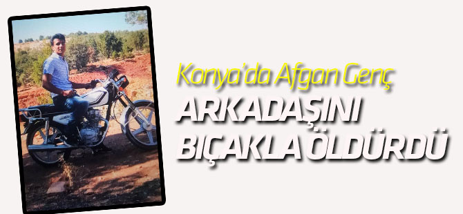 Konya'da Afgan Genç, Arkadaşını 11 Yerinden Bıçaklayıp Öldürdü